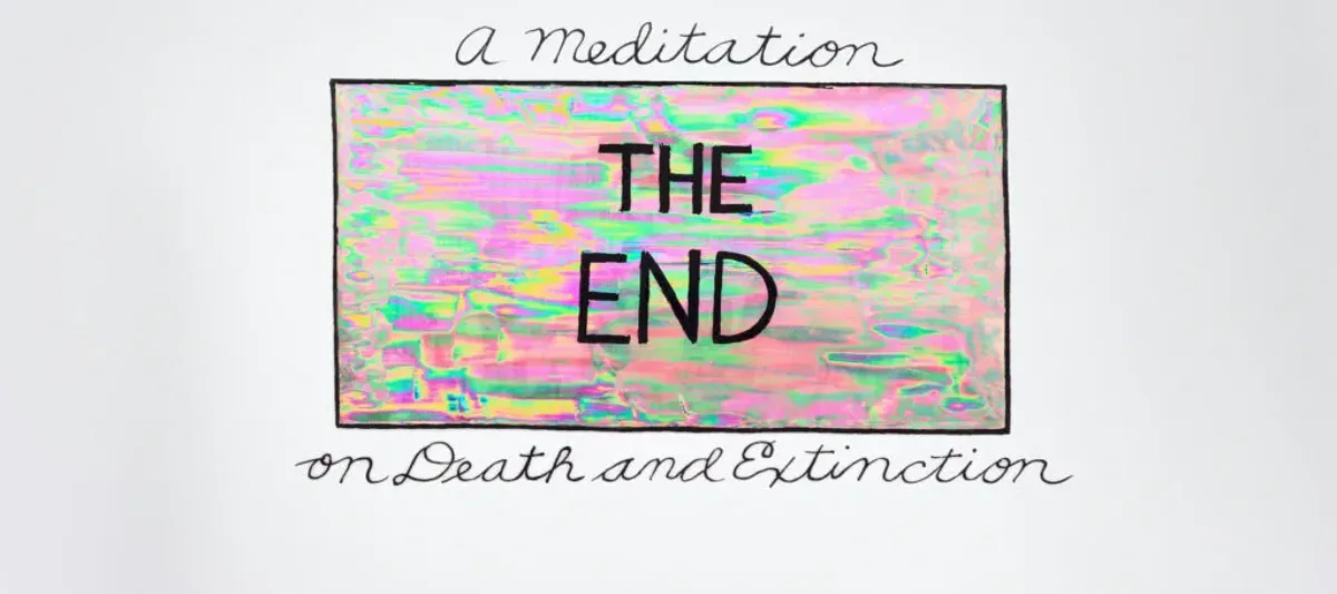 The words 'The End' in bold, uppercase print is shown in an iridescent box of pinks and greens with a solid black border. 'A meditation' sits atop of the box in cursive writing and 'on Death and Extinction' sits below in the same lettering.