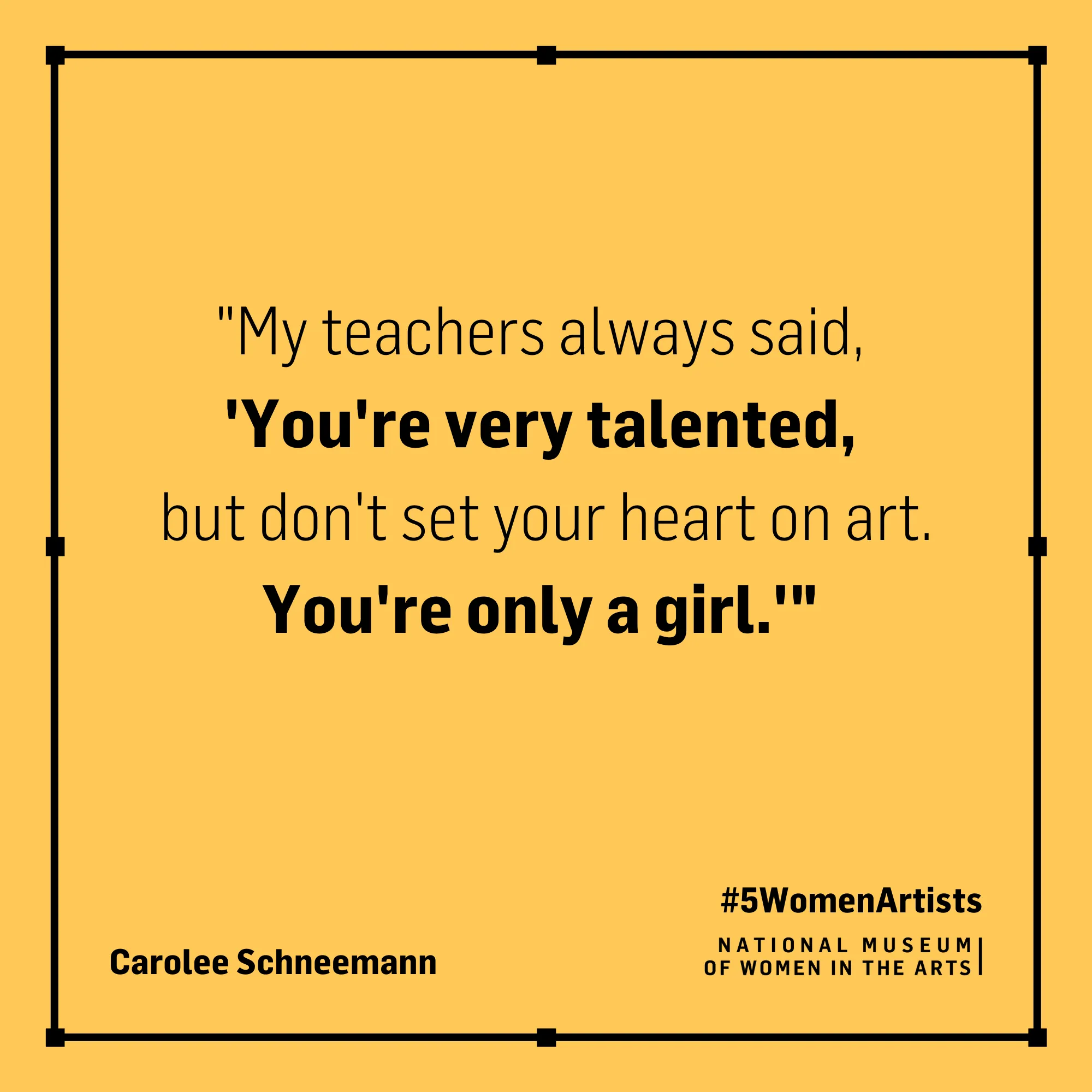 Carolee Schneemann quote, "My teachers always said, 'You're very talented, but don't set your heart on art. You're only a girl."