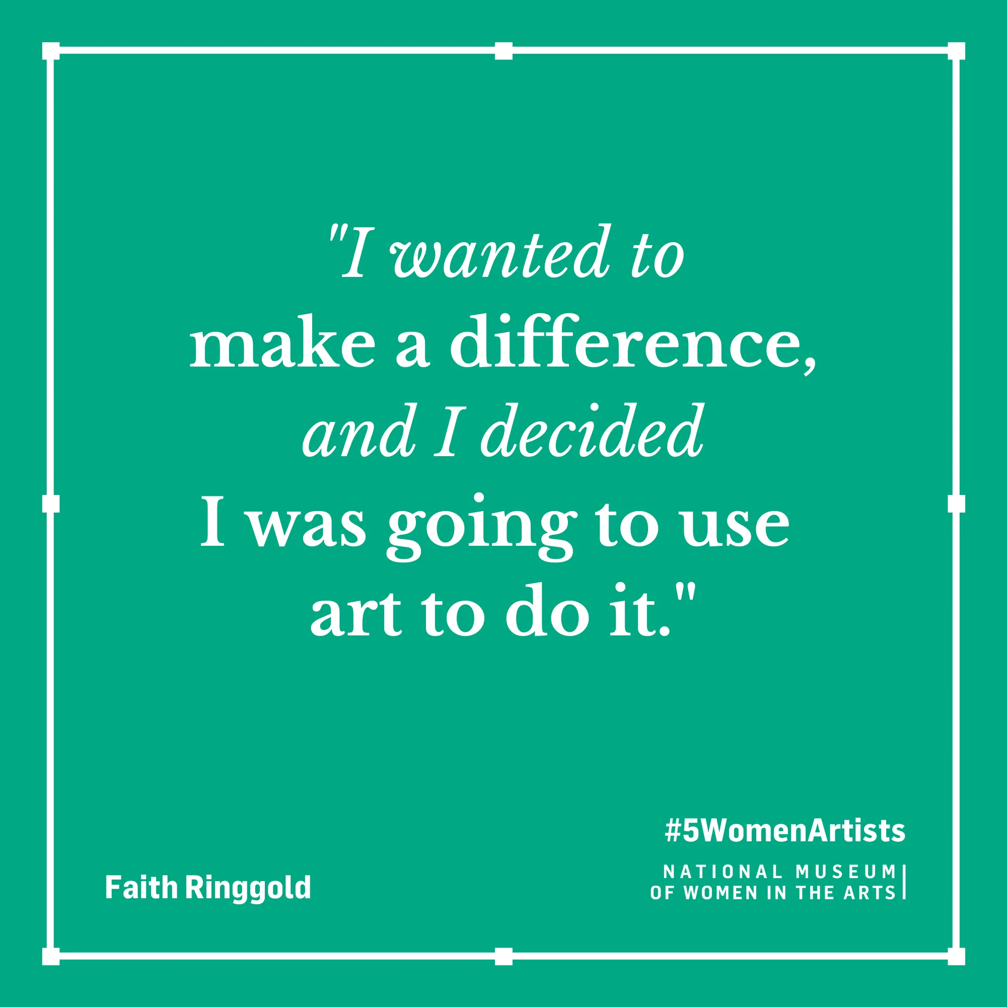 Faith Ringgold quote, "I wanted to make a difference, and I decided I was going to use art to do it."