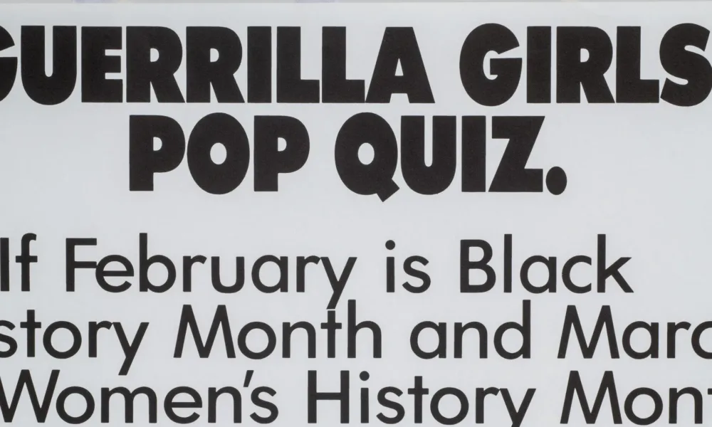 A print with black text on a white background reads, “Guerrilla Girls’ Pop Quiz. Q. If February is Black History Month and March is Women’s History Month, what happens the rest of the year? A. Discrimination.”