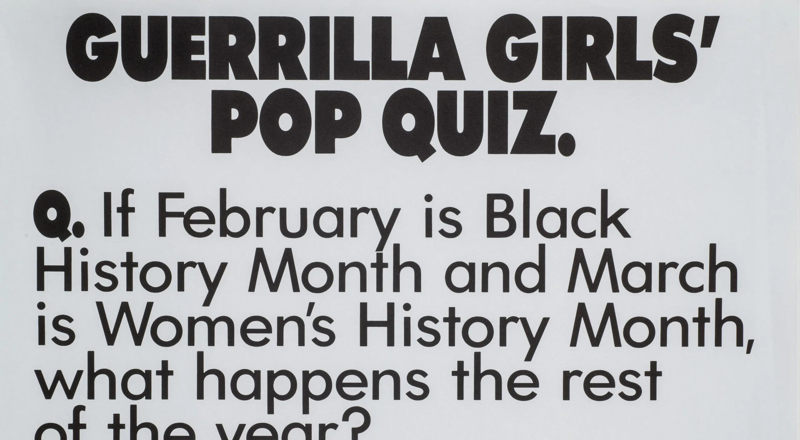 A print with black text on a white background reads, “Guerrilla Girls’ Pop Quiz. Q. If February is Black History Month and March is Women’s History Month, what happens the rest of the year? A. Discrimination.”