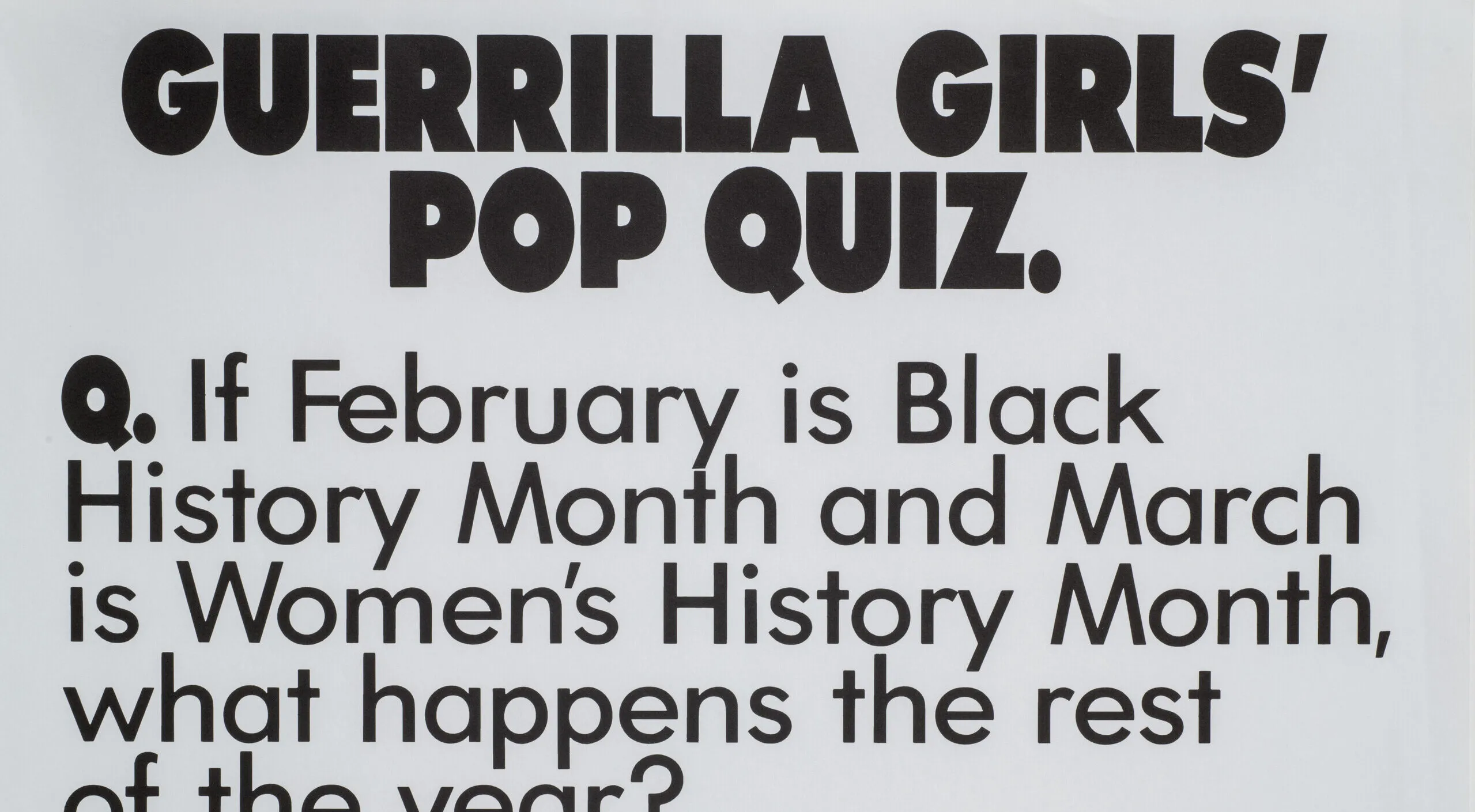 A print with black text on a white background reads, “Guerrilla Girls’ Pop Quiz. Q. If February is Black History Month and March is Women’s History Month, what happens the rest of the year? A. Discrimination.”